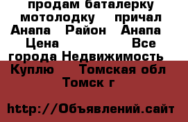 продам баталерку мотолодку 22 причал Анапа › Район ­ Анапа › Цена ­ 1 800 000 - Все города Недвижимость » Куплю   . Томская обл.,Томск г.